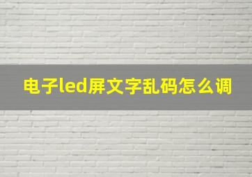 电子led屏文字乱码怎么调