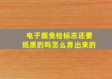 电子版免检标志还要纸质的吗怎么弄出来的