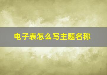 电子表怎么写主题名称