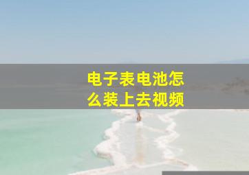 电子表电池怎么装上去视频