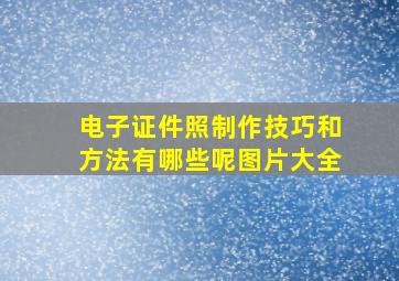 电子证件照制作技巧和方法有哪些呢图片大全