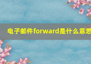 电子邮件forward是什么意思