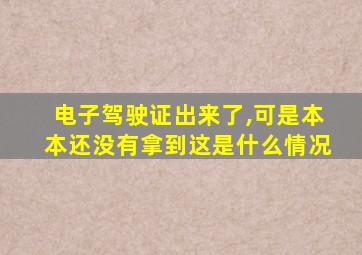 电子驾驶证出来了,可是本本还没有拿到这是什么情况