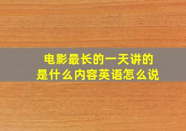 电影最长的一天讲的是什么内容英语怎么说