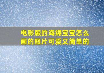 电影版的海绵宝宝怎么画的图片可爱又简单的