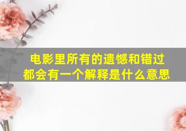 电影里所有的遗憾和错过都会有一个解释是什么意思