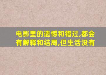 电影里的遗憾和错过,都会有解释和结局,但生活没有