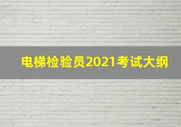 电梯检验员2021考试大纲