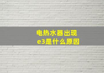 电热水器出现e3是什么原因