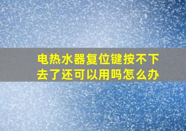 电热水器复位键按不下去了还可以用吗怎么办