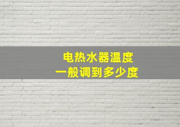 电热水器温度一般调到多少度