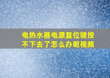 电热水器电源复位键按不下去了怎么办呢视频