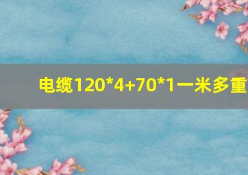 电缆120*4+70*1一米多重