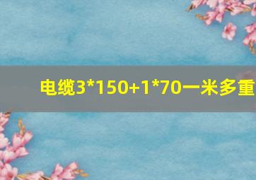 电缆3*150+1*70一米多重