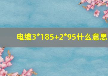 电缆3*185+2*95什么意思