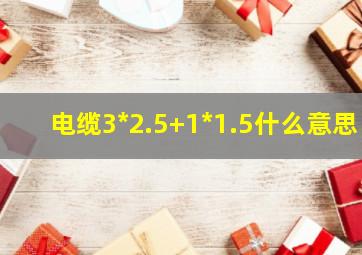 电缆3*2.5+1*1.5什么意思