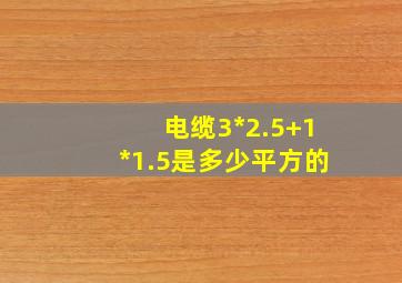 电缆3*2.5+1*1.5是多少平方的