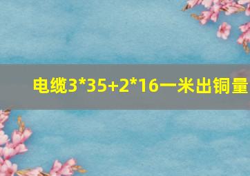 电缆3*35+2*16一米出铜量