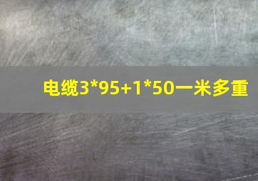 电缆3*95+1*50一米多重