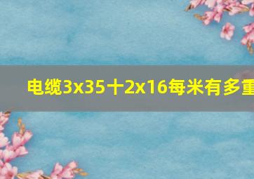 电缆3x35十2x16每米有多重