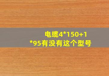 电缆4*150+1*95有没有这个型号