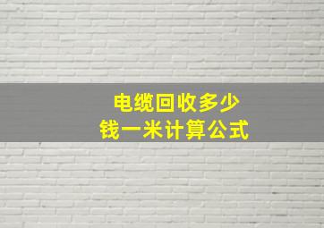 电缆回收多少钱一米计算公式