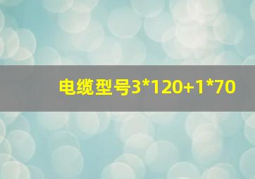 电缆型号3*120+1*70