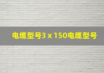 电缆型号3ⅹ150电缆型号