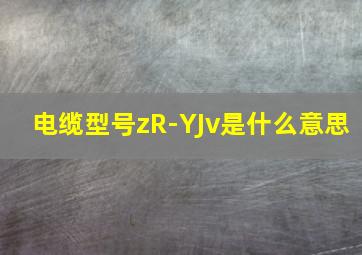 电缆型号zR-YJv是什么意思