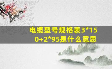 电缆型号规格表3*150+2*95是什么意思