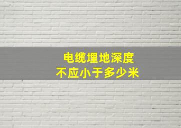 电缆埋地深度不应小于多少米