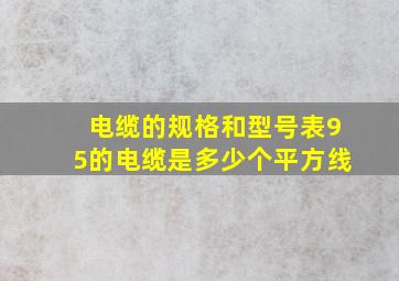 电缆的规格和型号表95的电缆是多少个平方线