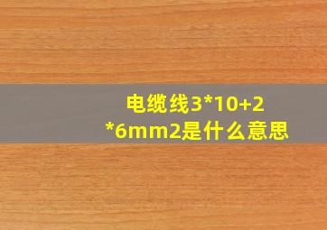 电缆线3*10+2*6mm2是什么意思