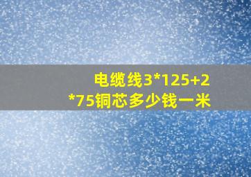 电缆线3*125+2*75铜芯多少钱一米