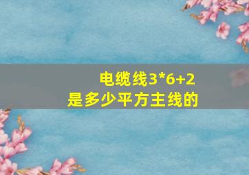 电缆线3*6+2是多少平方主线的