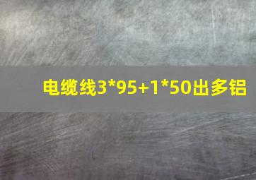 电缆线3*95+1*50出多铝