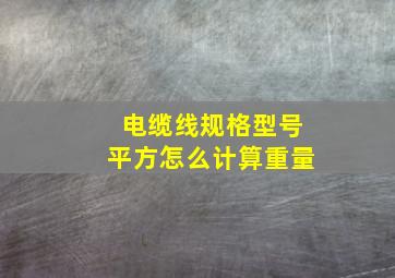 电缆线规格型号平方怎么计算重量