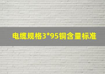 电缆规格3*95铜含量标准