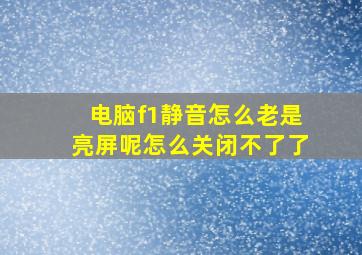 电脑f1静音怎么老是亮屏呢怎么关闭不了了