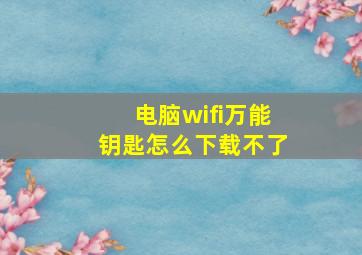 电脑wifi万能钥匙怎么下载不了