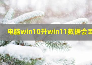 电脑win10升win11数据会丢吗