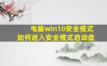 电脑win10安全模式如何进入安全模式启动盘