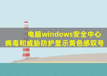 电脑windows安全中心病毒和威胁防护显示黄色感叹号