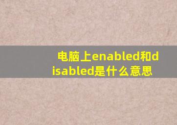 电脑上enabled和disabled是什么意思