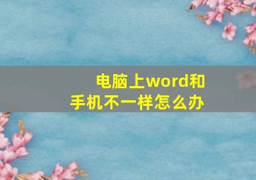 电脑上word和手机不一样怎么办