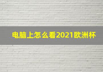 电脑上怎么看2021欧洲杯