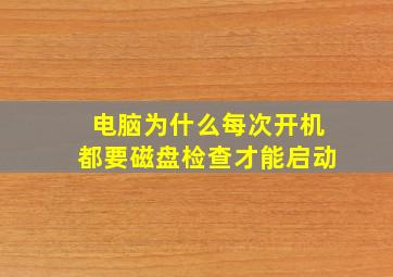 电脑为什么每次开机都要磁盘检查才能启动