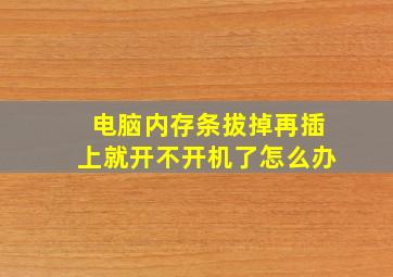 电脑内存条拔掉再插上就开不开机了怎么办