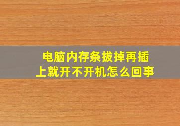 电脑内存条拔掉再插上就开不开机怎么回事