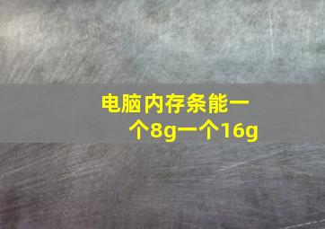 电脑内存条能一个8g一个16g